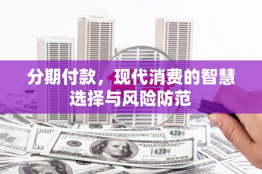 通霄分期付款，现代消费的智慧选择与风险防范