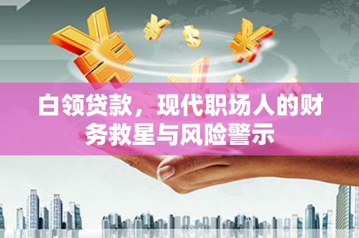 通霄白领贷款，现代职场人的财务救星与风险警示