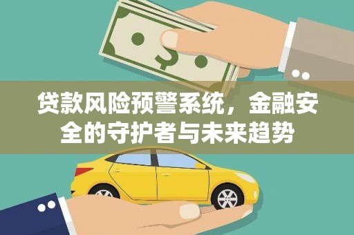 通霄贷款风险预警系统，金融安全的守护者与未来趋势