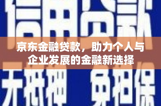 通霄京东金融贷款，助力个人与企业发展的金融新选择