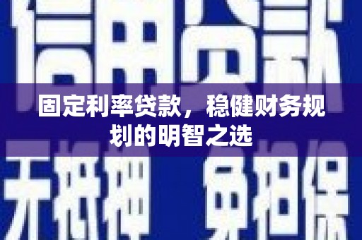 通霄固定利率贷款，稳健财务规划的明智之选
