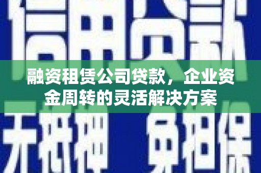 通霄融资租赁公司贷款，企业资金周转的灵活解决方案