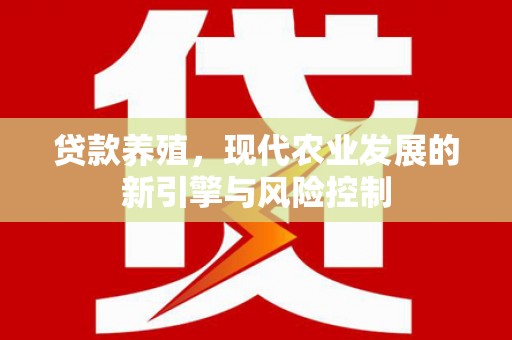 通霄贷款养殖，现代农业发展的新引擎与风险控制