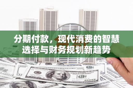 通霄分期付款，现代消费的智慧选择与财务规划新趋势