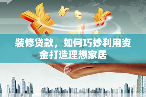 通霄装修贷款，如何巧妙利用资金打造理想家居