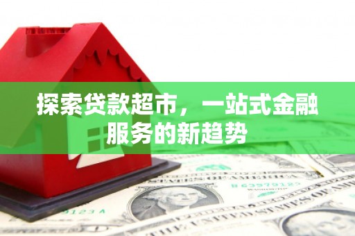 通霄探索贷款超市，一站式金融服务的新趋势