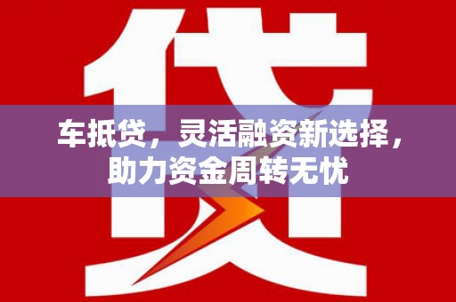 通霄车抵贷，灵活融资新选择，助力资金周转无忧