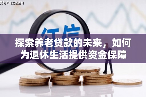 通霄探索养老贷款的未来，如何为退休生活提供资金保障