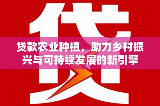 通霄贷款农业种植，助力乡村振兴与可持续发展的新引擎
