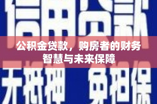 通霄公积金贷款，购房者的财务智慧与未来保障