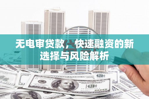 通霄无电审贷款，快速融资的新选择与风险解析