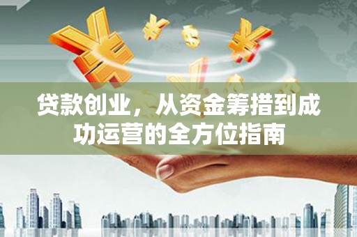 通霄贷款创业，从资金筹措到成功运营的全方位指南