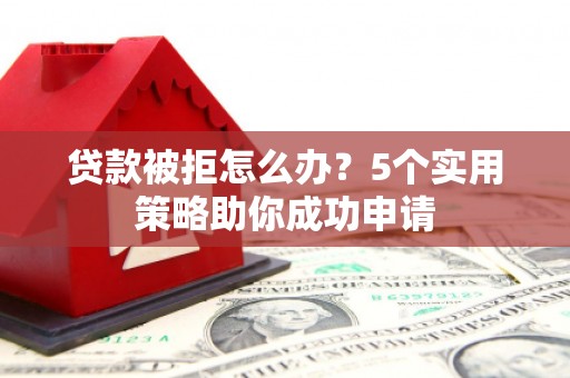 通霄贷款被拒怎么办？5个实用策略助你成功申请