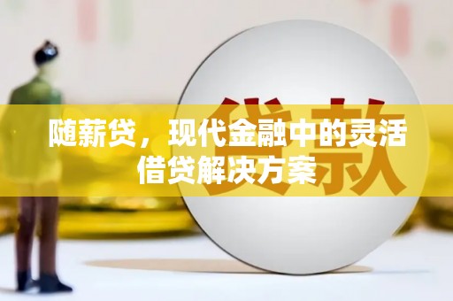 通霄随薪贷，现代金融中的灵活借贷解决方案