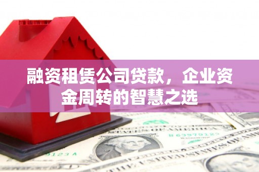 通霄融资租赁公司贷款，企业资金周转的智慧之选