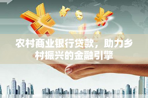 通霄农村商业银行贷款，助力乡村振兴的金融引擎