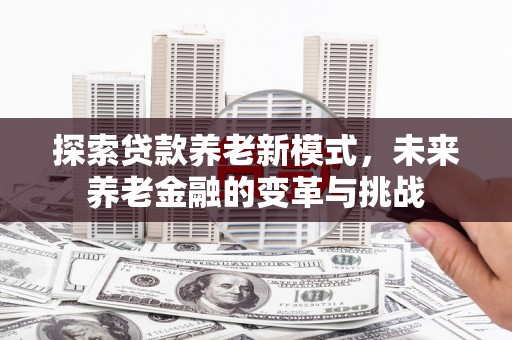 通霄探索贷款养老新模式，未来养老金融的变革与挑战