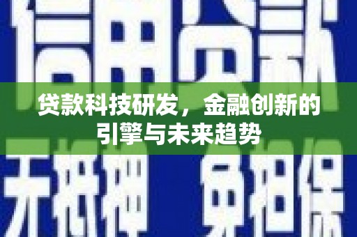 通霄贷款科技研发，金融创新的引擎与未来趋势