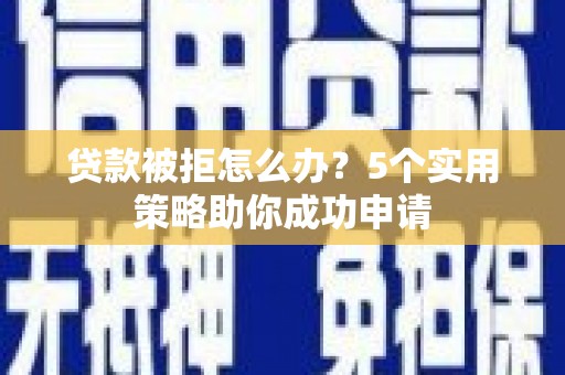 通霄贷款被拒怎么办？5个实用策略助你成功申请