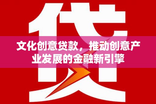 通霄文化创意贷款，推动创意产业发展的金融新引擎