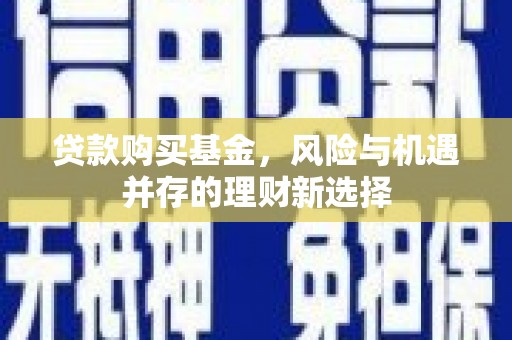 通霄贷款购买基金，风险与机遇并存的理财新选择