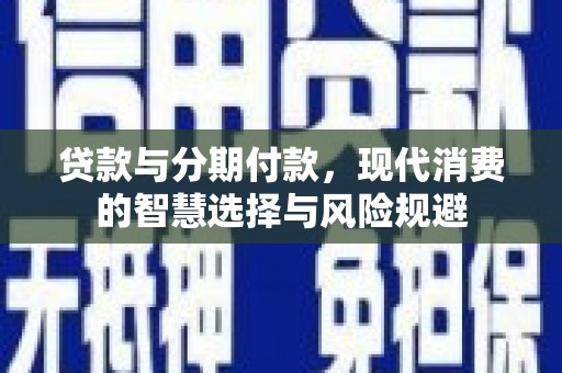 通霄贷款与分期付款，现代消费的智慧选择与风险规避