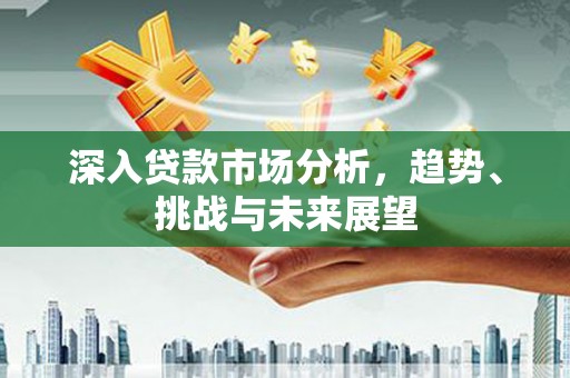 通霄深入贷款市场分析，趋势、挑战与未来展望