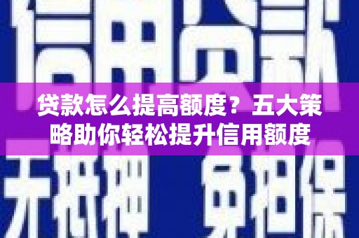 通霄贷款怎么提高额度？五大策略助你轻松提升信用额度