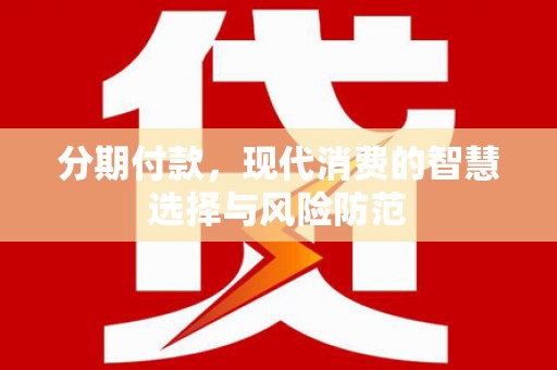 通霄分期付款，现代消费的智慧选择与风险防范
