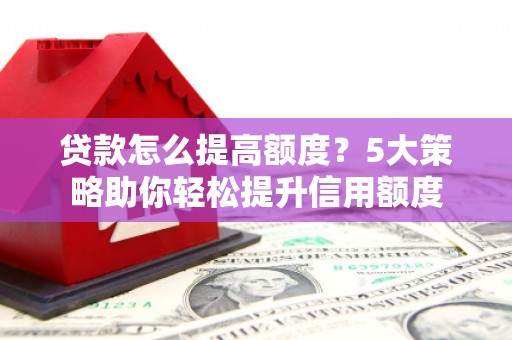 通霄贷款怎么提高额度？5大策略助你轻松提升信用额度