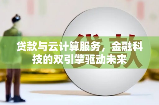 通霄贷款与云计算服务，金融科技的双引擎驱动未来