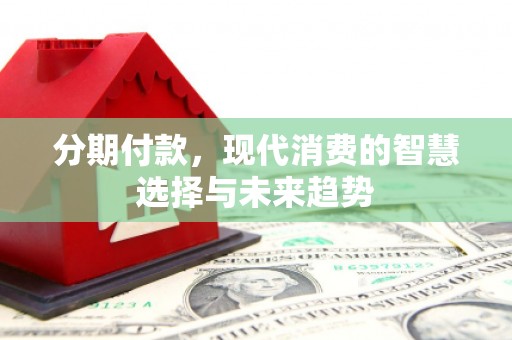 通霄分期付款，现代消费的智慧选择与未来趋势