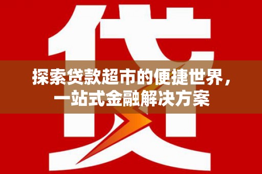 通霄探索贷款超市的便捷世界，一站式金融解决方案