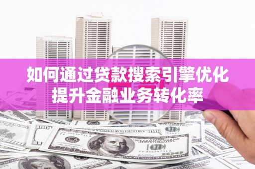 通霄如何通过贷款搜索引擎优化提升金融业务转化率