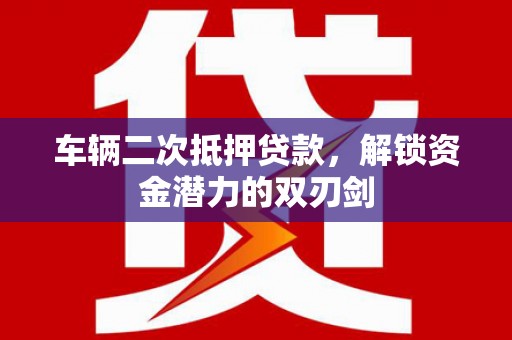 通霄车辆二次抵押贷款，解锁资金潜力的双刃剑