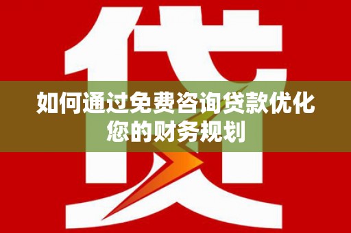 通霄如何通过免费咨询贷款优化您的财务规划