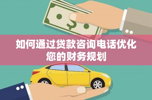 通霄如何通过贷款咨询电话优化您的财务规划
