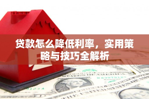 通霄贷款怎么降低利率，实用策略与技巧全解析