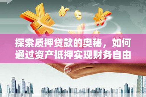 通霄探索质押贷款的奥秘，如何通过资产抵押实现财务自由