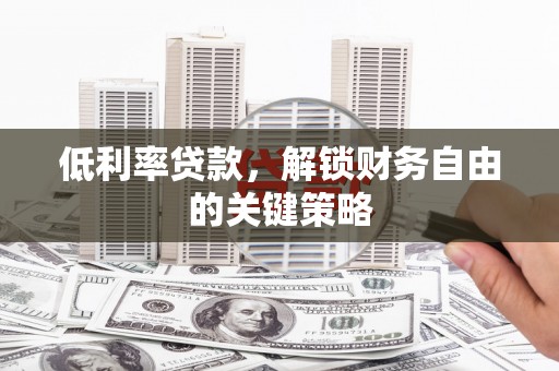 通霄低利率贷款，解锁财务自由的关键策略