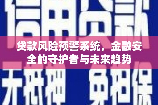 通霄贷款风险预警系统，金融安全的守护者与未来趋势