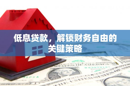 通霄低息贷款，解锁财务自由的关键策略