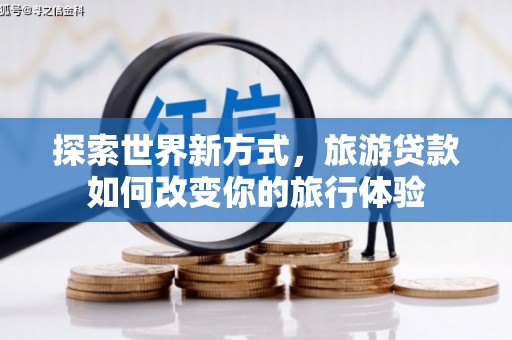通霄探索世界新方式，旅游贷款如何改变你的旅行体验