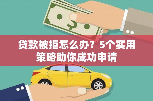 通霄贷款被拒怎么办？5个实用策略助你成功申请