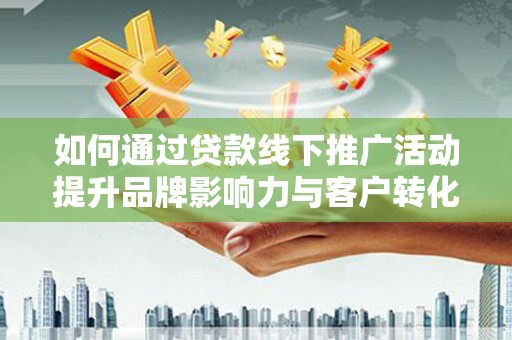 通霄如何通过贷款线下推广活动提升品牌影响力与客户转化率
