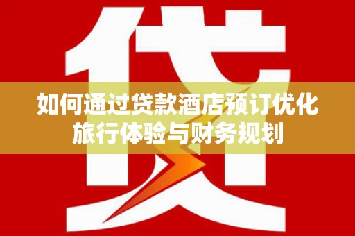 通霄如何通过贷款酒店预订优化旅行体验与财务规划