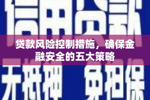 通霄贷款风险控制措施，确保金融安全的五大策略