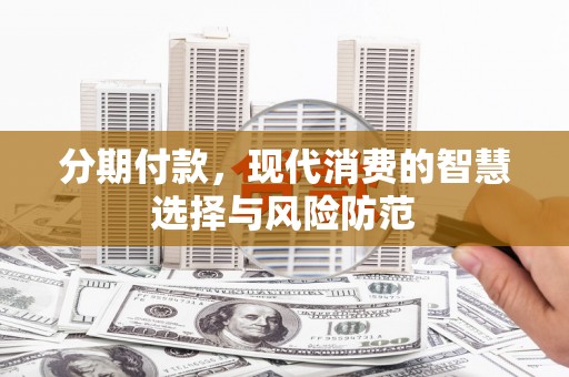 通霄分期付款，现代消费的智慧选择与风险防范