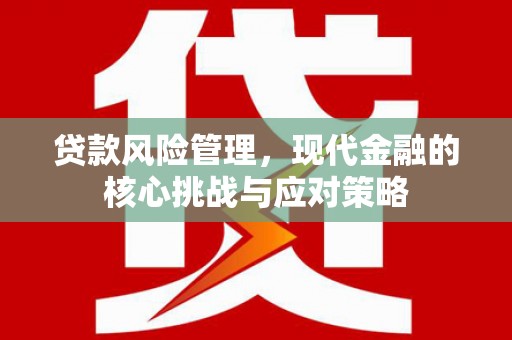 通霄贷款风险管理，现代金融的核心挑战与应对策略