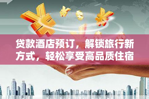 通霄贷款酒店预订，解锁旅行新方式，轻松享受高品质住宿